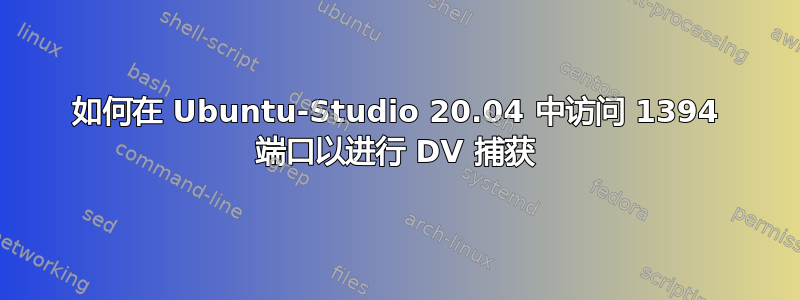 如何在 Ubuntu-Studio 20.04 中访问 1394 端口以进行 DV 捕获