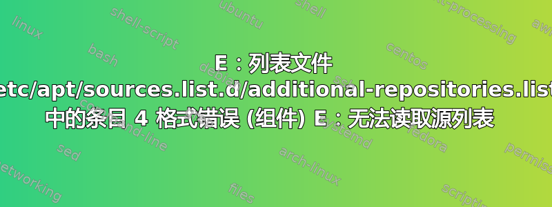 E：列表文件 /etc/apt/sources.list.d/additional-repositories.list 中的条目 4 格式错误 (组件) E：无法读取源列表 