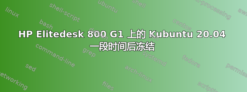 HP Elitedesk 800 G1 上的 Kubuntu 20.04 一段时间后冻结