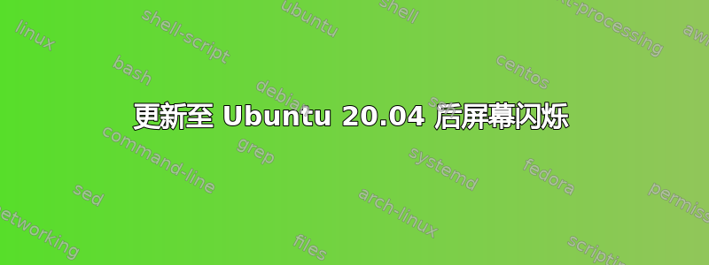 更新至 Ubuntu 20.04 后屏幕闪烁