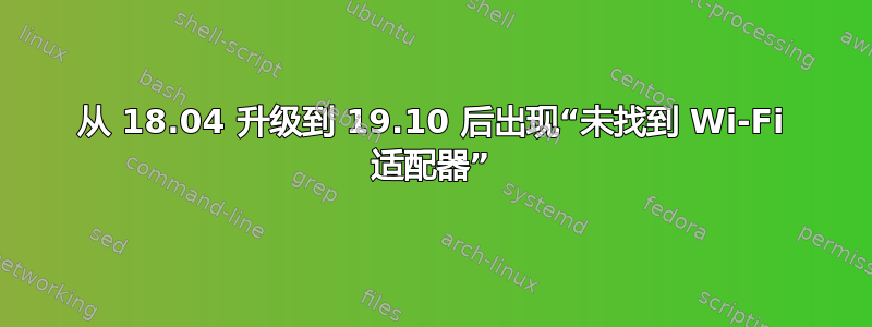 从 18.04 升级到 19.10 后出现“未找到 Wi-Fi 适配器”