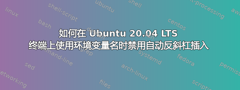 如何在 Ubuntu 20.04 LTS 终端上使用环境变量名时禁用自动反斜杠插入