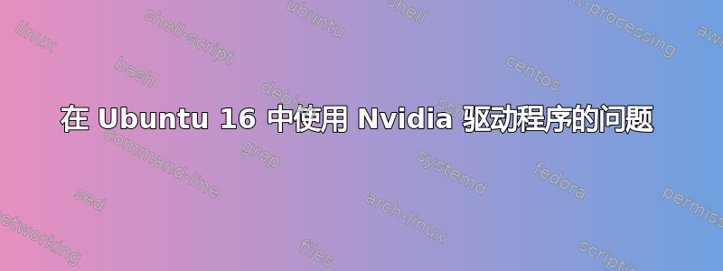 在 Ubuntu 16 中使用 Nvidia 驱动程序的问题