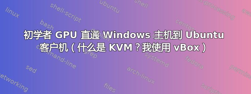 初学者 GPU 直通 Windows 主机到 Ubuntu 客户机（什么是 KVM？我使用 vBox）