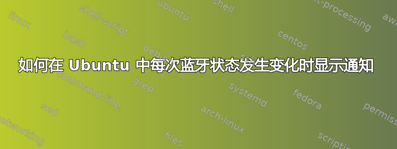 如何在 Ubuntu 中每次蓝牙状态发生变化时显示通知