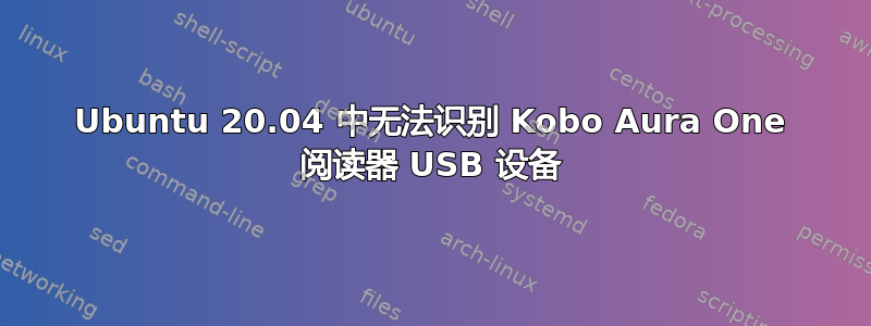 Ubuntu 20.04 中无法识别 Kobo Aura One 阅读器 USB 设备