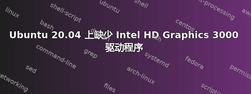 Ubuntu 20.04 上缺少 Intel HD Graphics 3000 驱动程序