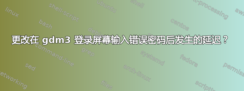 更改在 gdm3 登录屏幕输入错误密码后发生的延迟？