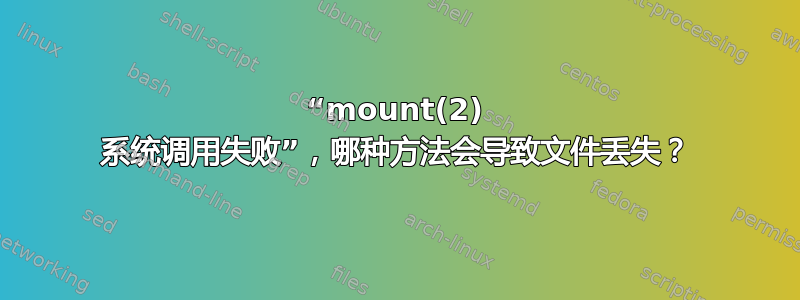 “mount(2) 系统调用失败”，哪种方法会导致文件丢失？