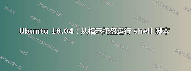 Ubuntu 18.04：从指示托盘运行 shell 脚本