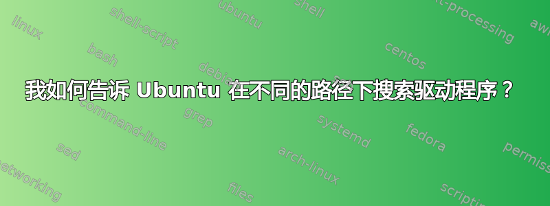 我如何告诉 Ubuntu 在不同的路径下搜索驱动程序？