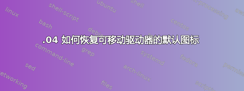 18.04 如何恢复可移动驱动器的默认图标