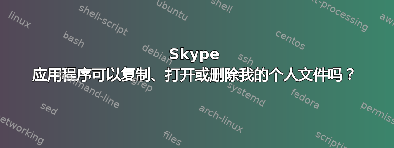 Skype 应用程序可以复制、打开或删除我的个人文件吗？