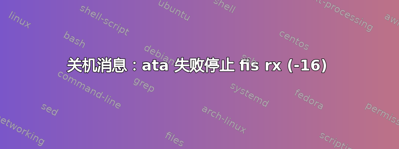 关机消息：ata 失败停止 fis rx (-16)