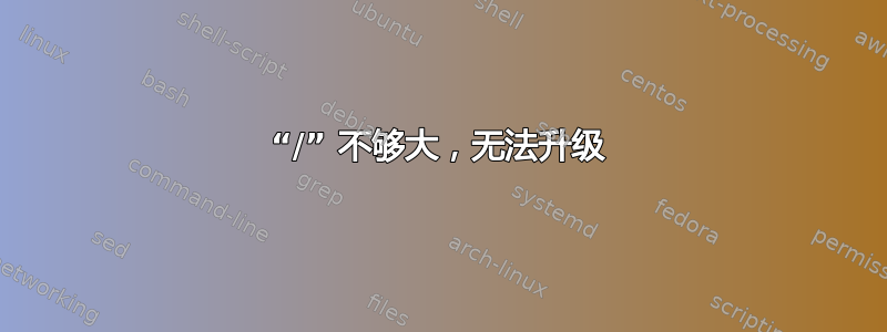 “/” 不够大，无法升级