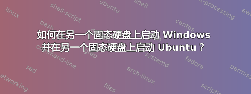 如何在另一个固态硬盘上启动 Windows 并在另一个固态硬盘上启动 Ubuntu？