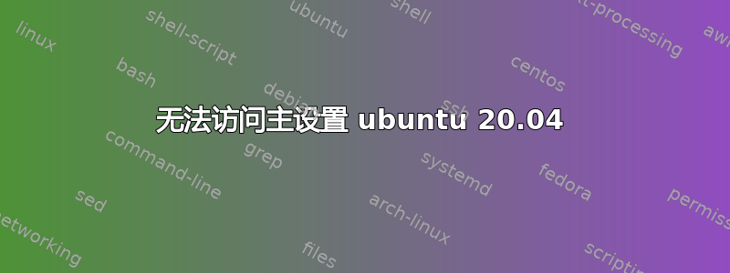 无法访问主设置 ubuntu 20.04