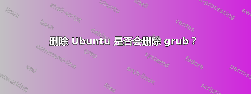 删除 Ubuntu 是否会删除 grub？