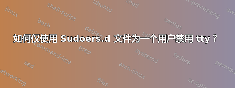 如何仅使用 Sudoers.d 文件为一个用户禁用 tty？