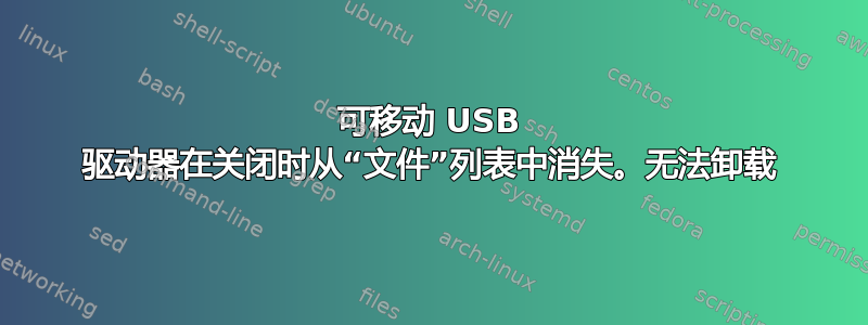 可移动 USB 驱动器在关闭时从“文件”列表中消失。无法卸载