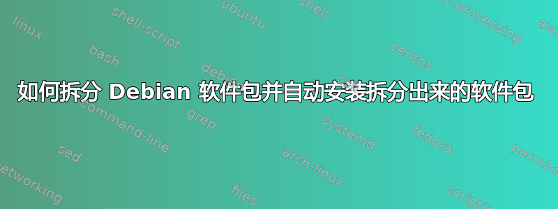 如何拆分 Debian 软件包并自动安装拆分出来的软件包