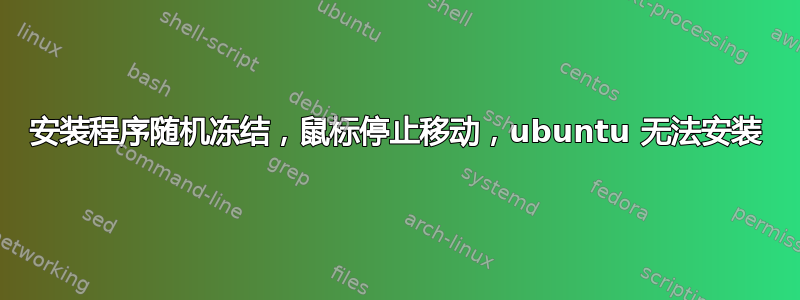 安装程序随机冻结，鼠标停止移动，ubuntu 无法安装