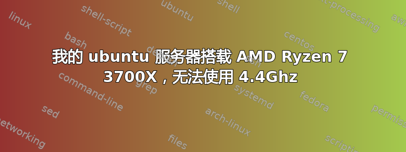 我的 ubuntu 服务器搭载 AMD Ryzen 7 3700X，无法使用 4.4Ghz