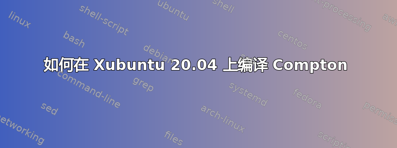 如何在 Xubuntu 20.04 上编译 Compton