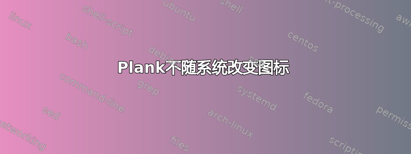 Plank不随系统改变图标