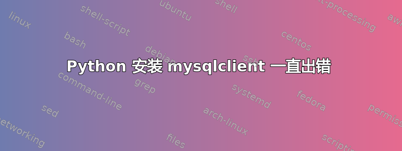 Python 安装 mysqlclient 一直出错