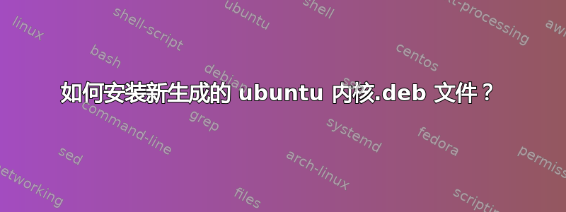 如何安装新生成的 ubuntu 内核.deb 文件？