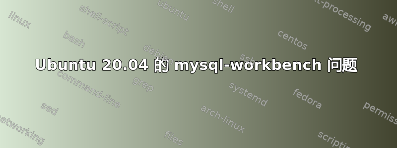 Ubuntu 20.04 的 mysql-workbench 问题