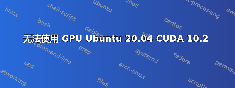 无法使用 GPU Ubuntu 20.04 CUDA 10.2