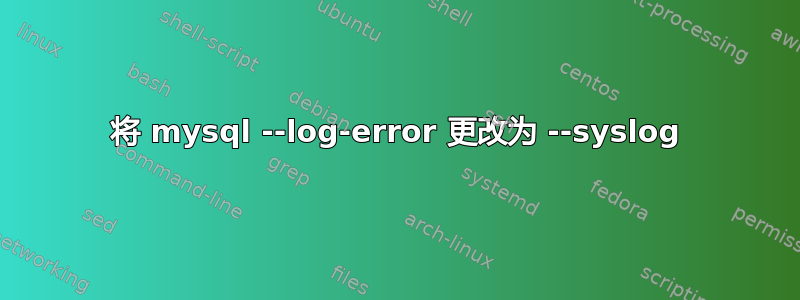 将 mysql --log-error 更改为 --syslog