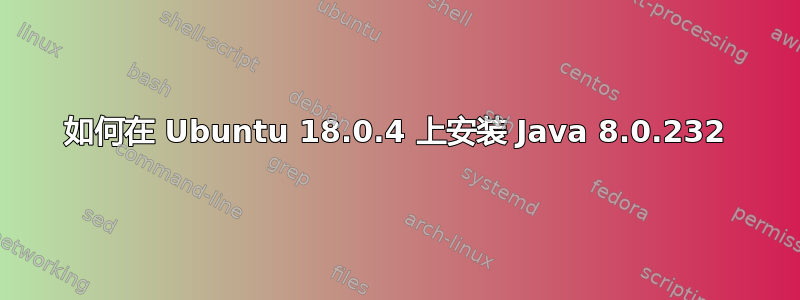 如何在 Ubuntu 18.0.4 上安装 Java 8.0.232