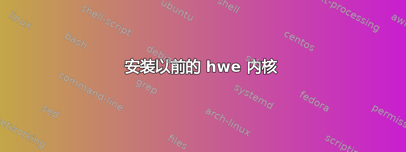 安装以前的 hwe 内核