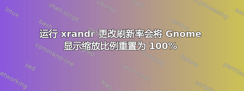 运行 xrandr 更改刷新率会将 Gnome 显示缩放比例重置为 100%