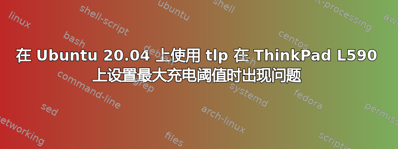 在 Ubuntu 20.04 上使用 tlp 在 ThinkPad L590 上设置最大充电阈值时出现问题