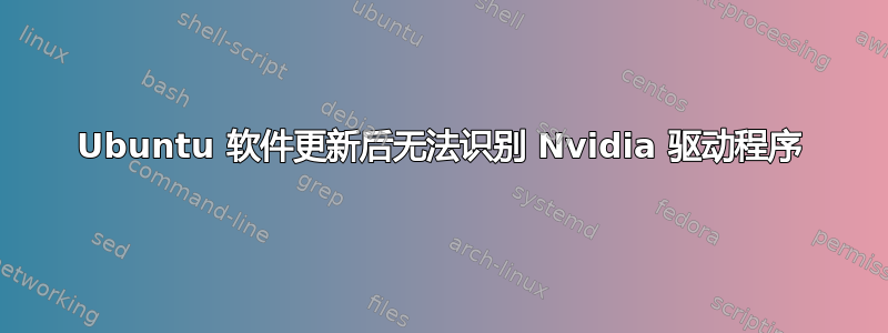 Ubuntu 软件更新后无法识别 Nvidia 驱动程序