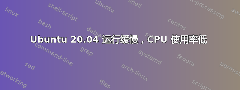 Ubuntu 20.04 运行缓慢，CPU 使用率低