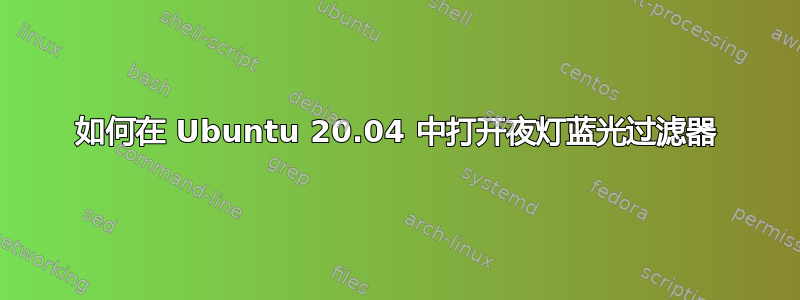 如何在 Ubuntu 20.04 中打开夜灯蓝光过滤器