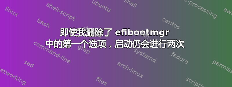 即使我删除了 efibootmgr 中的第一个选项，启动仍会进行两次