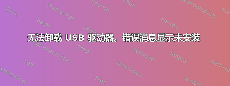 无法卸载 USB 驱动器。错误消息显示未安装