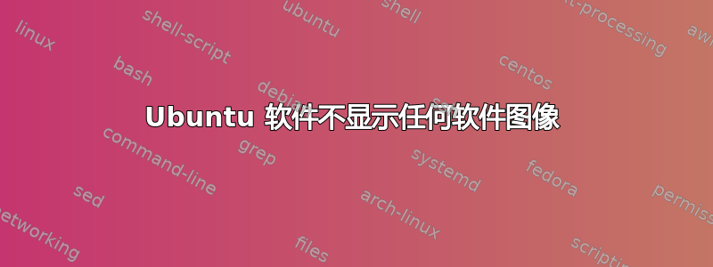 Ubuntu 软件不显示任何软件图像