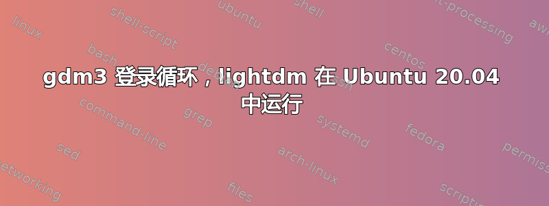 gdm3 登录循环，lightdm 在 Ubuntu 20.04 中运行