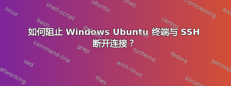 如何阻止 Windows Ubuntu 终端与 SSH 断开连接？