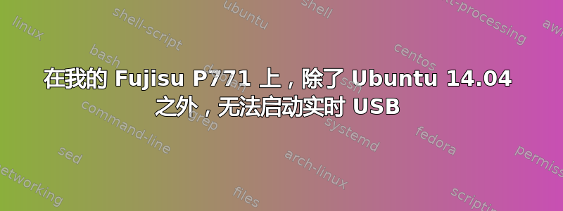 在我的 Fujisu P771 上，除了 Ubuntu 14.04 之外，无法启动实时 USB