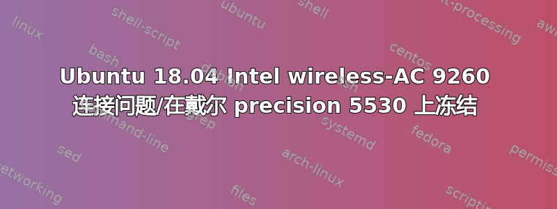 Ubuntu 18.04 Intel wireless-AC 9260 连接问题/在戴尔 precision 5530 上冻结