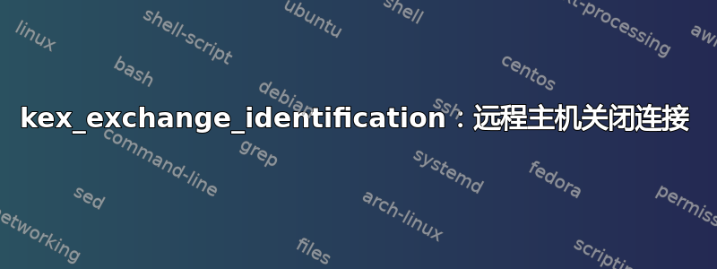 kex_exchange_identification：远程主机关闭连接