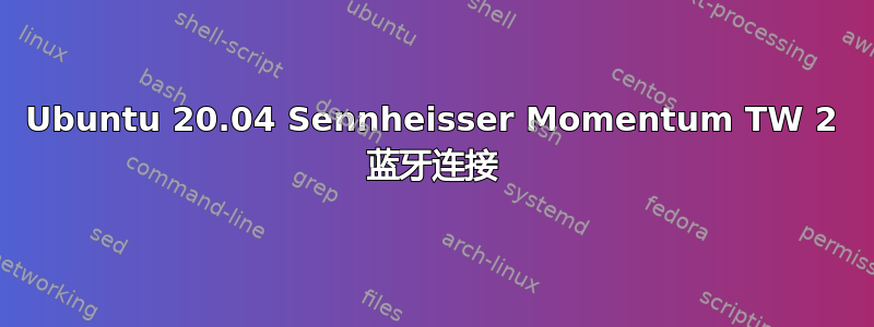 Ubuntu 20.04 Sennheisser Momentum TW 2 蓝牙连接